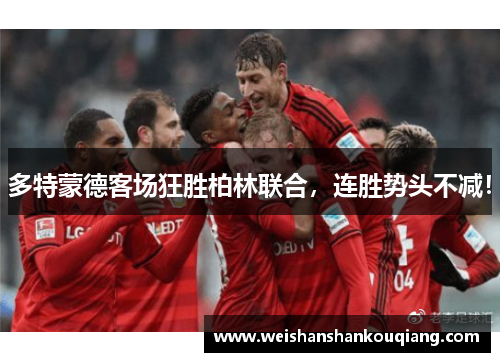 多特蒙德客场狂胜柏林联合，连胜势头不减！