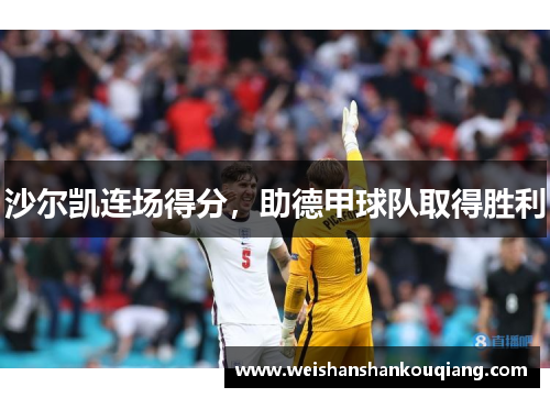 沙尔凯连场得分，助德甲球队取得胜利
