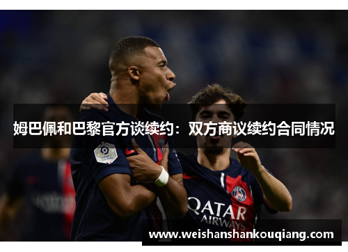 姆巴佩和巴黎官方谈续约：双方商议续约合同情况