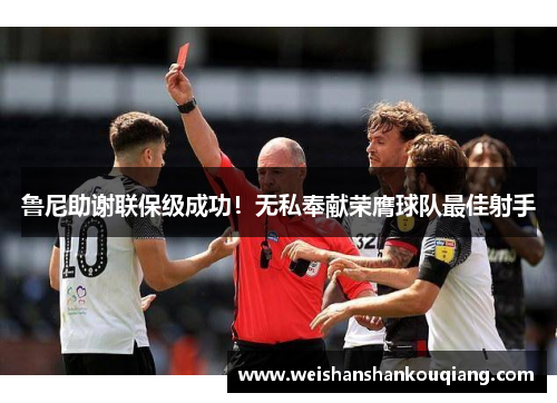 鲁尼助谢联保级成功！无私奉献荣膺球队最佳射手