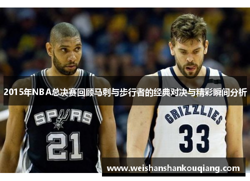 2015年NBA总决赛回顾马刺与步行者的经典对决与精彩瞬间分析