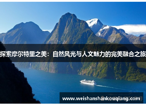 探索摩尔特里之美：自然风光与人文魅力的完美融合之旅