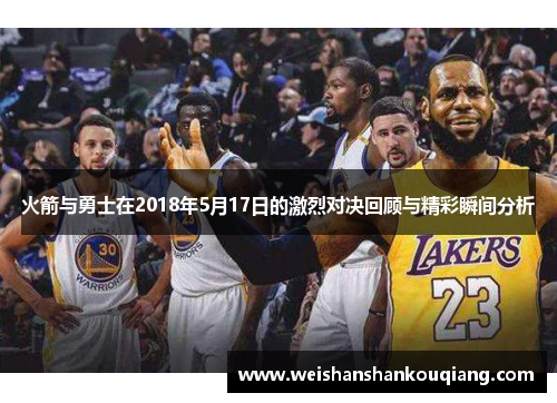 火箭与勇士在2018年5月17日的激烈对决回顾与精彩瞬间分析