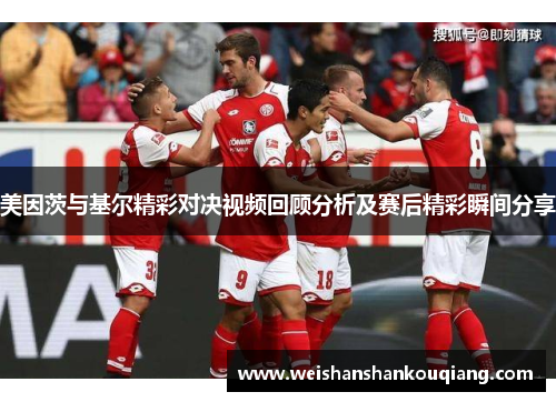 美因茨与基尔精彩对决视频回顾分析及赛后精彩瞬间分享