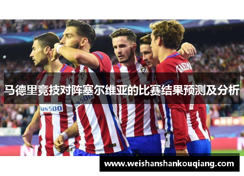 马德里竞技对阵塞尔维亚的比赛结果预测及分析