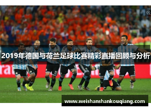 2019年德国与荷兰足球比赛精彩直播回顾与分析