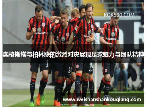 奥格斯塔与柏林联的激烈对决展现足球魅力与团队精神